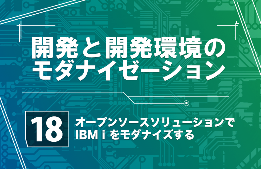 【開発モダナイゼーション】第18回「オープンソース・ソリューションで、IBM i をモダナイズする」