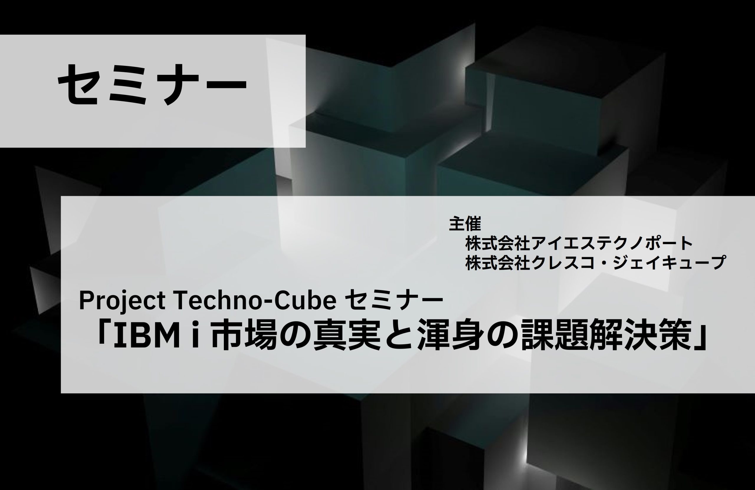 Project Techno-Cube セミナー「IBM i 市場の真実と渾身の課題解決策」