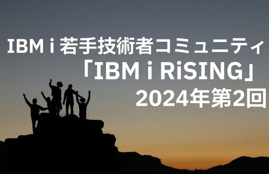 IBM i 若手技術者コミュニティ「IBM i RiSING」2024年第2回（Web視聴）