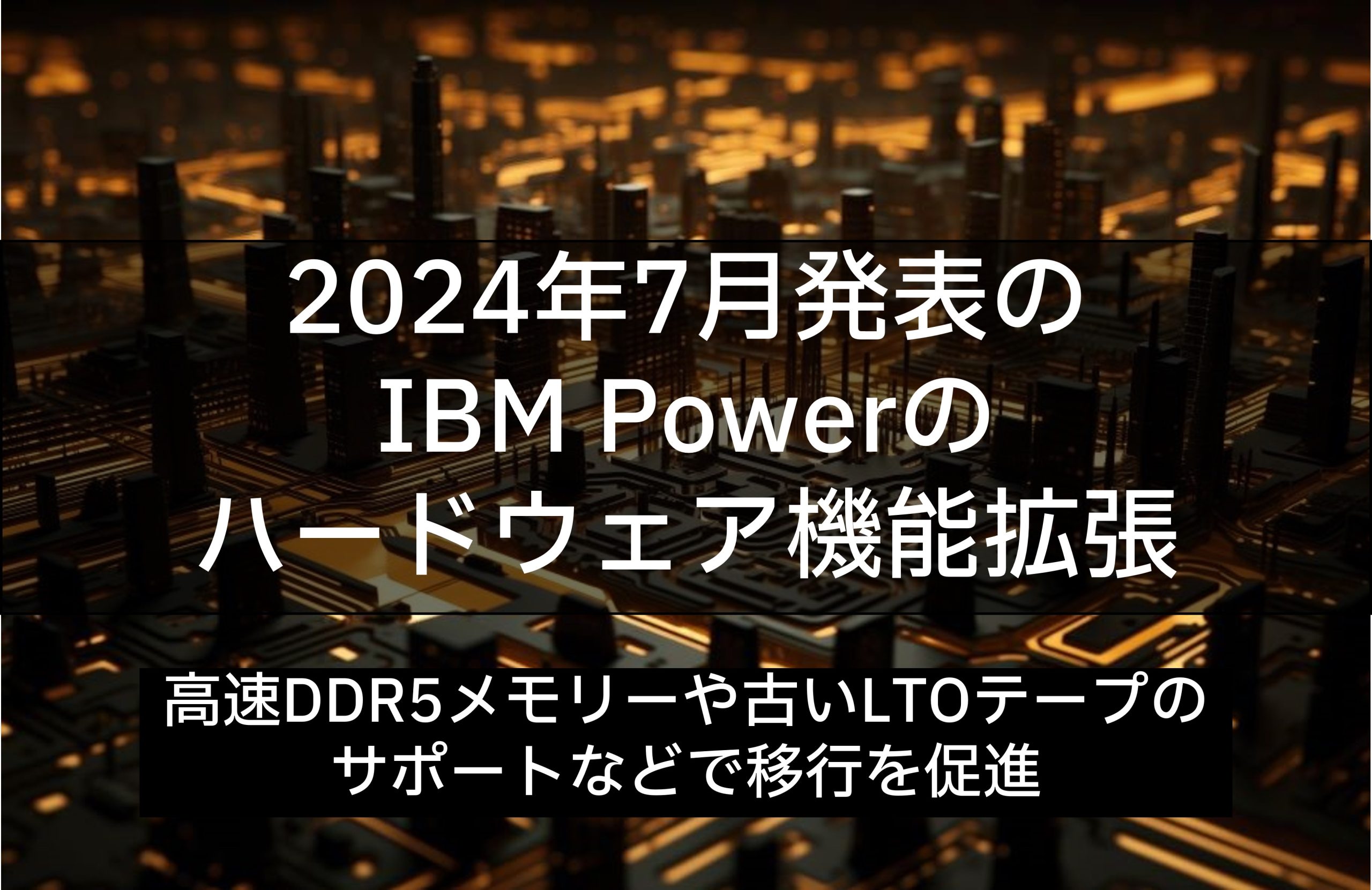 2024年7月発表のIBM Powerのハードウェア機能拡張～高速DDR5メモリーや古いLTOテープのサポートなどで移行を促進